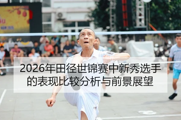 2026年田径世锦赛中新秀选手的表现比较分析与前景展望