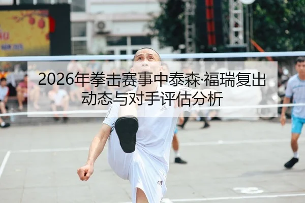 2026年拳击赛事中泰森·福瑞复出动态与对手评估分析