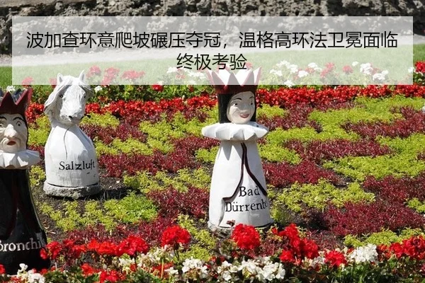 波加查环意爬坡碾压夺冠，温格高环法卫冕面临终极考验