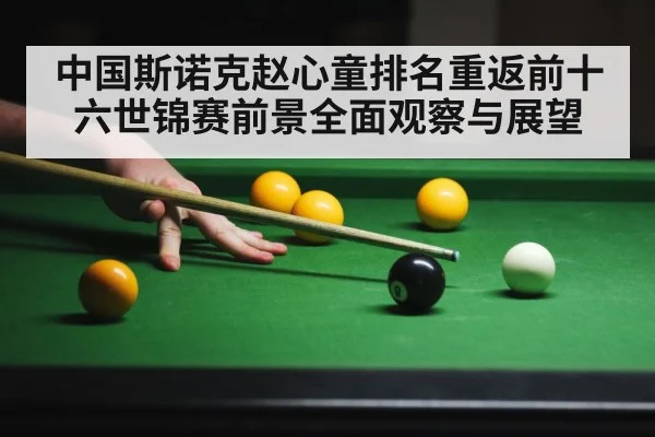 中国斯诺克赵心童排名重返前十六世锦赛前景全面观察与展望