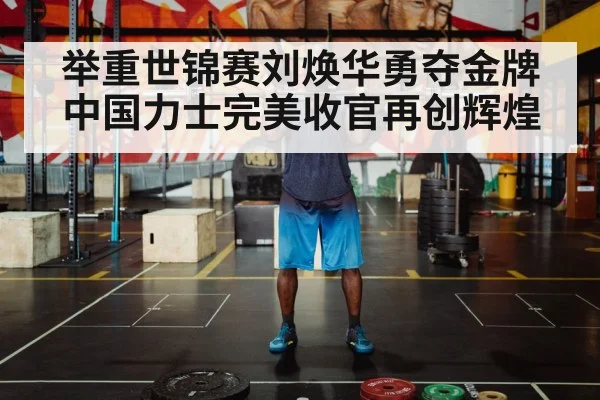 举重世锦赛刘焕华勇夺金牌 中国力士完美收官再创辉煌