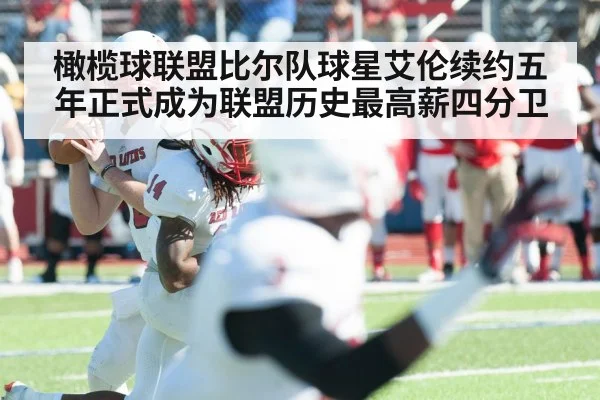 橄榄球联盟比尔队球星艾伦续约五年正式成为联盟历史最高薪四分卫