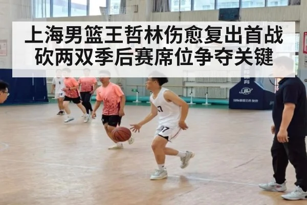 上海男篮王哲林伤愈复出首战砍两双季后赛席位争夺关键