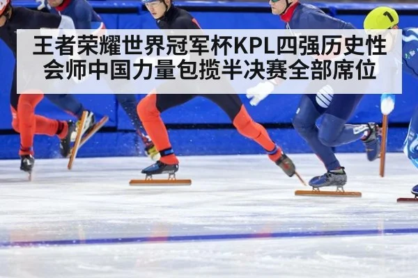 王者荣耀世界冠军杯KPL四强历史性会师中国力量包揽半决赛全部席位